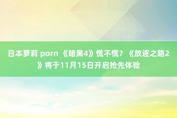 日本萝莉 porn 《暗黑4》慌不慌？《放逐之路2》将于11月15日开启抢先体验