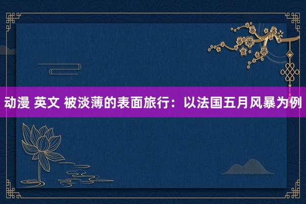 动漫 英文 被淡薄的表面旅行：以法国五月风暴为例