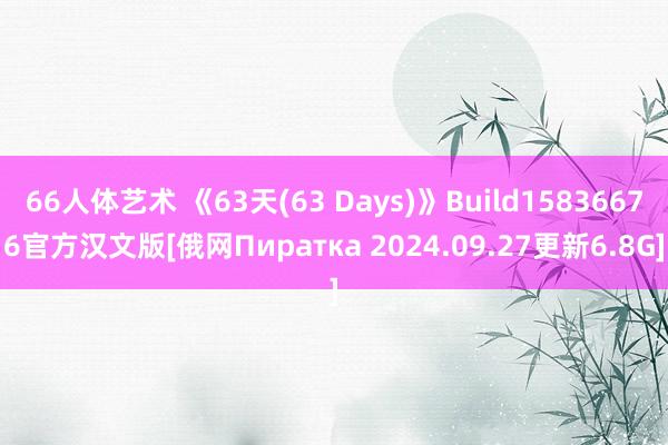 66人体艺术 《63天(63 Days)》Build15836676官方汉文版[俄网Пиратка 2024.09.27更新6.8G]